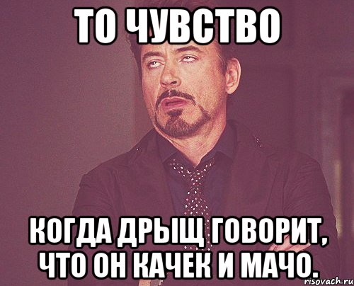 то чувство когда дрыщ говорит, что он качек и мачо., Мем твое выражение лица
