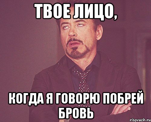 твое лицо, когда я говорю побрей бровь, Мем твое выражение лица