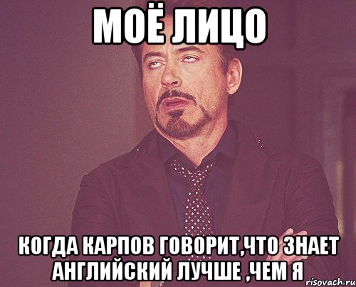 моё лицо когда карпов говорит,что знает английский лучше ,чем я, Мем твое выражение лица