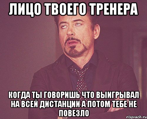 лицо твоего тренера когда ты говоришь что выигрывал на всей дистанции а потом тебе не повезло, Мем твое выражение лица