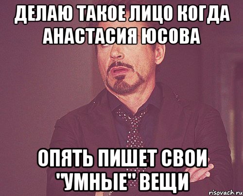 делаю такое лицо когда анастасия юсова опять пишет свои "умные" вещи, Мем твое выражение лица