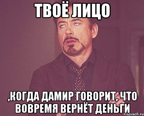 твоё лицо ,когда дамир говорит, что вовремя вернёт деньги, Мем твое выражение лица