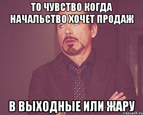 то чувство когда начальство хочет продаж в выходные или жару, Мем твое выражение лица