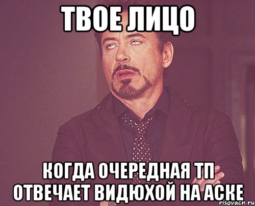 твое лицо когда очередная тп отвечает видюхой на аске, Мем твое выражение лица