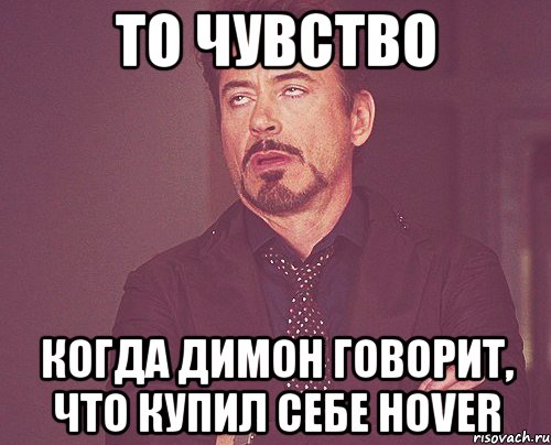 то чувство когда димон говорит, что купил себе hover, Мем твое выражение лица