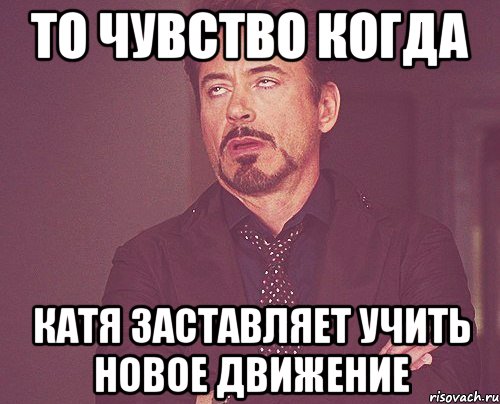 то чувство когда катя заставляет учить новое движение, Мем твое выражение лица