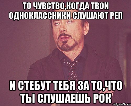 то чувство,когда твои одноклассники слушают реп и стебут тебя за то,что ты слушаешь рок, Мем твое выражение лица