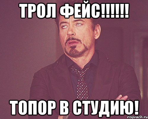 трол фейс!!! топор в студию!, Мем твое выражение лица