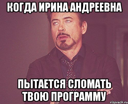 когда ирина андреевна пытается сломать твою программу, Мем твое выражение лица