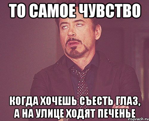 то самое чувство когда хочешь съесть глаз, а на улице ходят печенье, Мем твое выражение лица