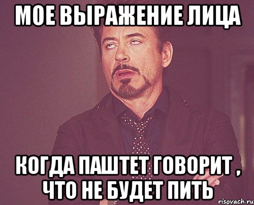 мое выражение лица когда паштет говорит , что не будет пить, Мем твое выражение лица