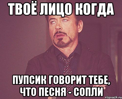 твоё лицо когда пупсик говорит тебе, что песня - сопли, Мем твое выражение лица