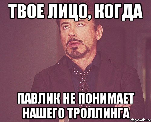 твое лицо, когда павлик не понимает нашего троллинга, Мем твое выражение лица