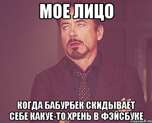 мое лицо когда бабурбек скидывает себе какуе-то хрень в фэйсбуке, Мем твое выражение лица