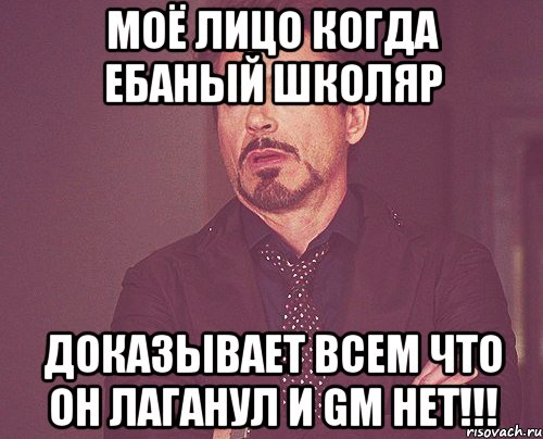 моё лицо когда ебаный школяр доказывает всем что он лаганул и gm нет!!!, Мем твое выражение лица