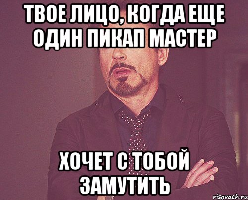 твое лицо, когда еще один пикап мастер хочет с тобой замутить, Мем твое выражение лица