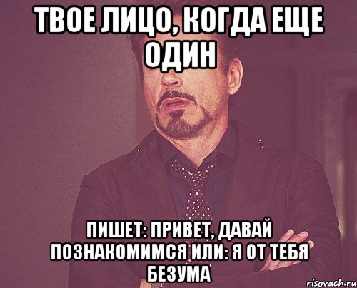 твое лицо, когда еще один пишет: привет, давай познакомимся или: я от тебя безума, Мем твое выражение лица