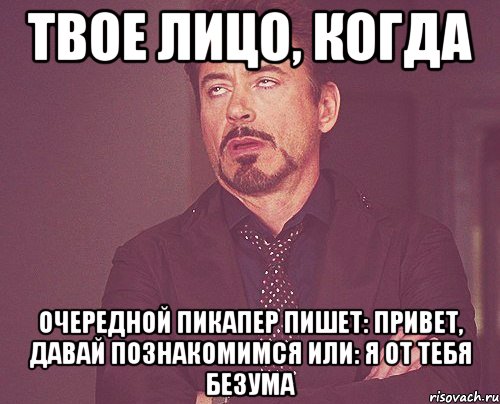 твое лицо, когда очередной пикапер пишет: привет, давай познакомимся или: я от тебя безума, Мем твое выражение лица