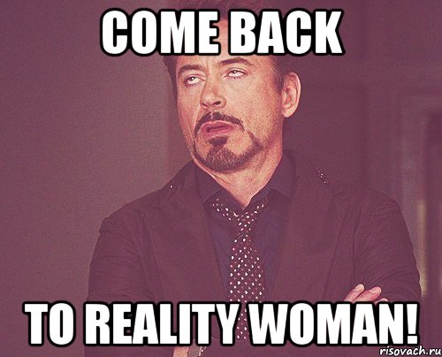 Создать мем. come back to reality woman! 