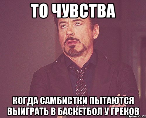 то чувства когда самбистки пытаются выиграть в баскетбол у греков, Мем твое выражение лица