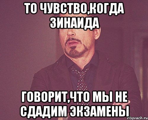 то чувство,когда зинаида говорит,что мы не сдадим экзамены, Мем твое выражение лица