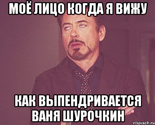 моё лицо когда я вижу как выпендривается ваня шурочкин, Мем твое выражение лица