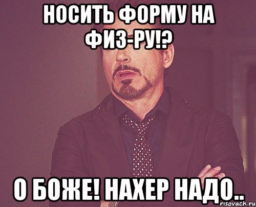 носить форму на физ-ру!? о боже! нахер надо.., Мем твое выражение лица