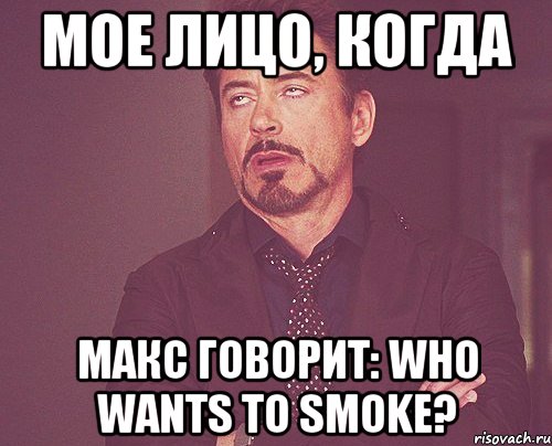 мое лицо, когда макс говорит: who wants to smoke?, Мем твое выражение лица