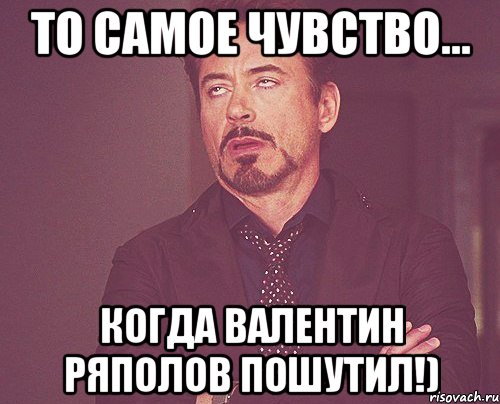 то самое чувство... когда валентин ряполов пошутил!), Мем твое выражение лица