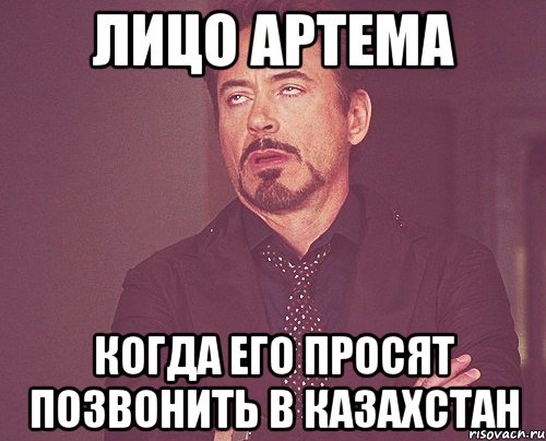 лицо артема когда его просят позвонить в казахстан, Мем твое выражение лица