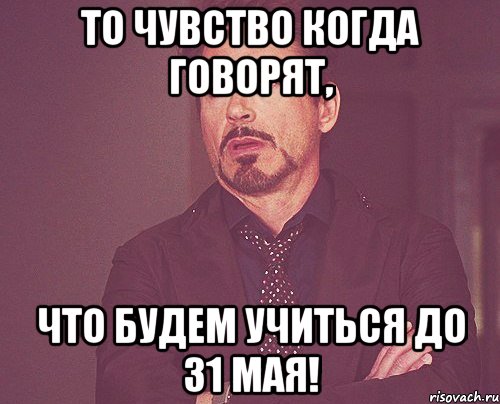 то чувство когда говорят, что будем учиться до 31 мая!, Мем твое выражение лица