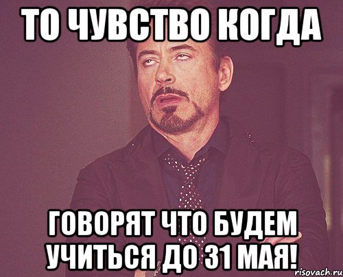 то чувство когда говорят что будем учиться до 31 мая!, Мем твое выражение лица