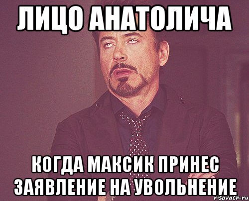 лицо анатолича когда максик принес заявление на увольнение, Мем твое выражение лица