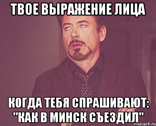 твое выражение лица когда тебя спрашивают: "как в минск съездил", Мем твое выражение лица