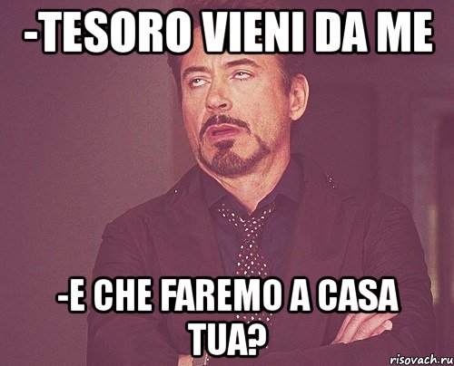 -tesoro vieni da me -e che faremo a casa tua?, Мем твое выражение лица