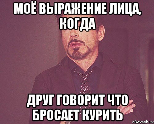 моё выражение лица, когда друг говорит что бросает курить, Мем твое выражение лица