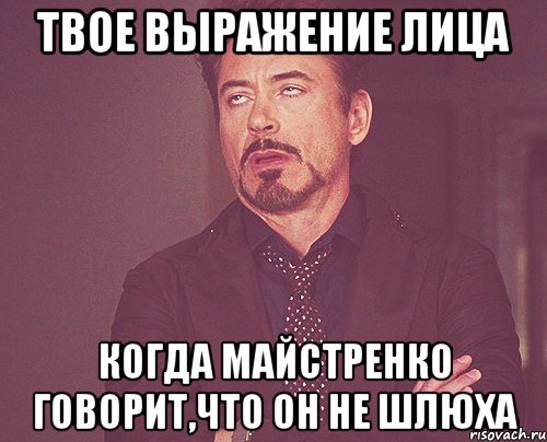 твое выражение лица когда майстренко говорит,что он не шлюха, Мем твое выражение лица