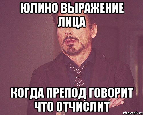 юлино выражение лица когда препод говорит что отчислит, Мем твое выражение лица