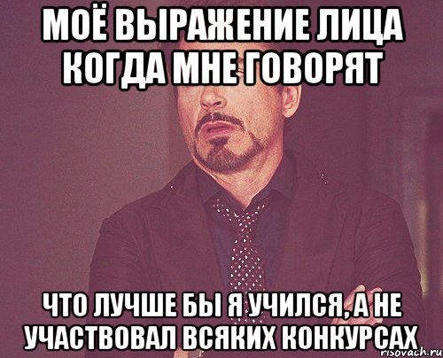 моё выражение лица когда мне говорят что лучше бы я учился, а не участвовал всяких конкурсах, Мем твое выражение лица