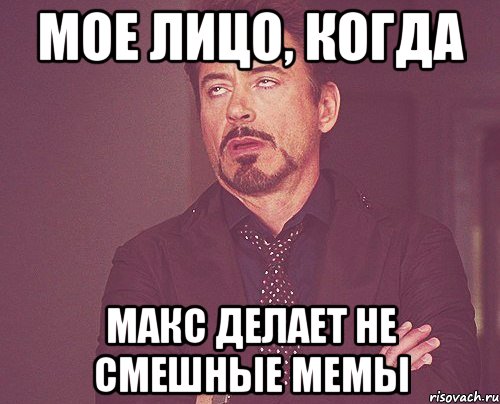 мое лицо, когда макс делает не смешные мемы, Мем твое выражение лица
