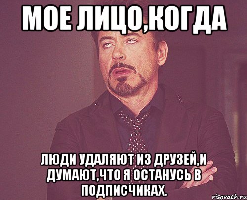 мое лицо,когда люди удаляют из друзей,и думают,что я останусь в подписчиках., Мем твое выражение лица