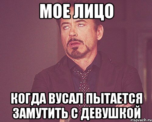 мое лицо когда вусал пытается замутить с девушкой, Мем твое выражение лица