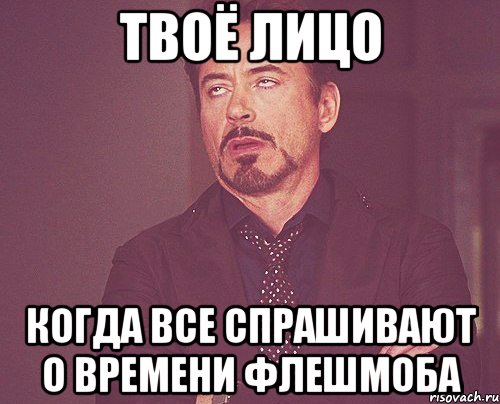 твоё лицо когда все спрашивают о времени флешмоба, Мем твое выражение лица