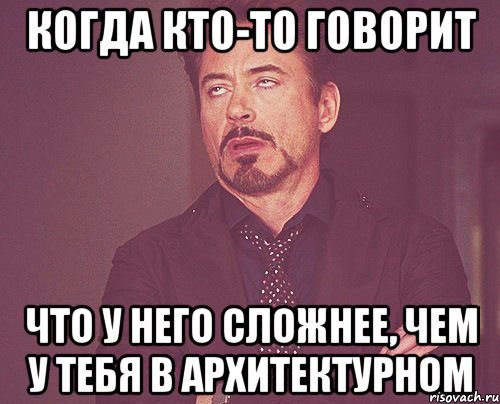 когда кто-то говорит что у него сложнее, чем у тебя в архитектурном, Мем твое выражение лица