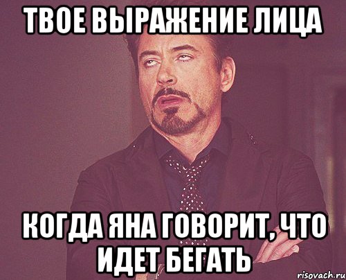 твое выражение лица когда яна говорит, что идет бегать, Мем твое выражение лица