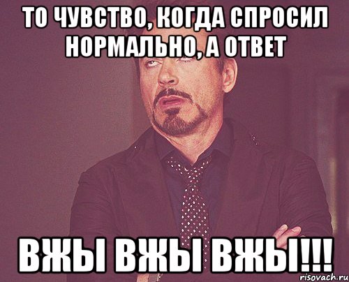 то чувство, когда спросил нормально, а ответ вжы вжы вжы!!!, Мем твое выражение лица
