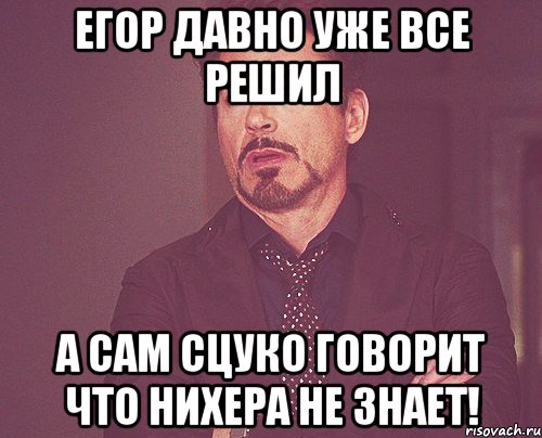 егор давно уже все решил а сам сцуко говорит что нихера не знает!, Мем твое выражение лица