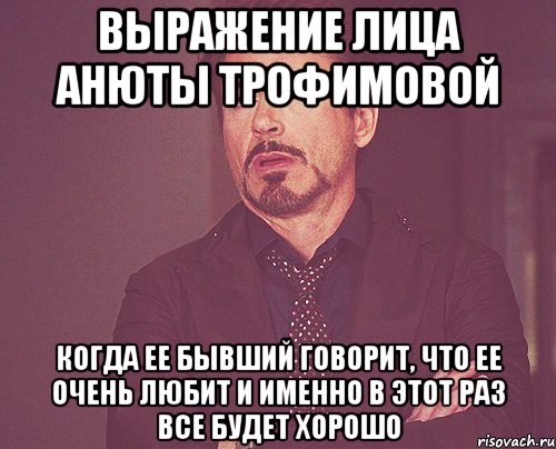 выражение лица анюты трофимовой когда ее бывший говорит, что ее очень любит и именно в этот раз все будет хорошо, Мем твое выражение лица