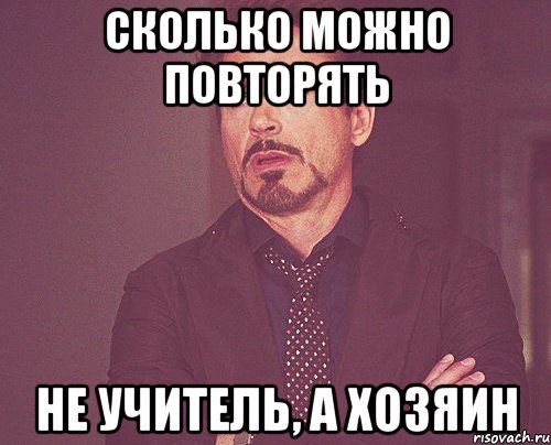 сколько можно повторять не учитель, а хозяин, Мем твое выражение лица