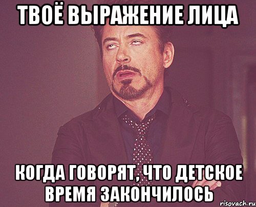 твоё выражение лица когда говорят, что детское время закончилось, Мем твое выражение лица